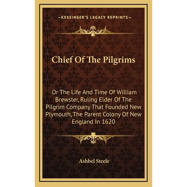 Chief Of The Pilgrims: Or The Life And Time Of William Brewster, Ruling Elder Of The Pilgrim Company That Founded New Plymouth, The Parent Co