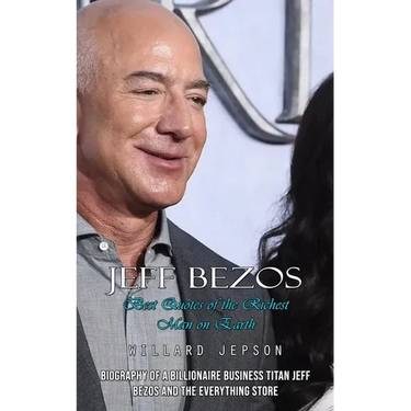 Jeff Bezos: Best Quotes of the Richest Man on Earth (Biography of a Billionaire Business Titan Jeff Bezos and the Everything Store
