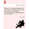 Histoire de La Participation de La France A L'e Tablissement Des E Tats-Unis D'Ame Rique. Correspondance Diplomatique Et Documents.