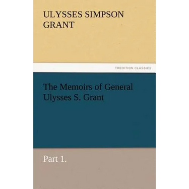 The Memoirs of General Ulysses S. Grant, Part 1.