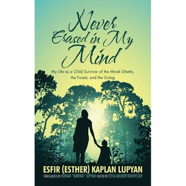 Never Erased in My Mind: My Life as a Child Survivor of the Minsk Ghetto, the Forest, and the Gulag