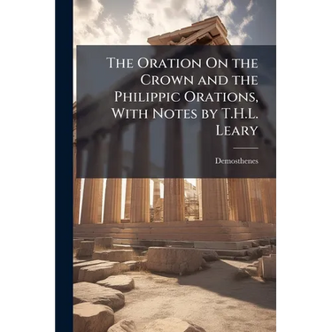The Oration On the Crown and the Philippic Orations, With Notes by T.H.L. Leary