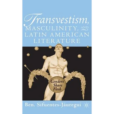 Transvestism, Masculinity, and Latin American Literature: Genders Share Flesh