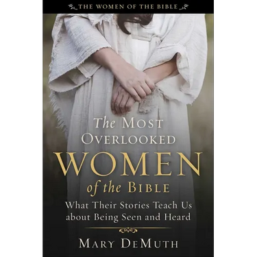 The Most Overlooked Women of the Bible: What Their Stories Teach Us about Being Seen and Heard