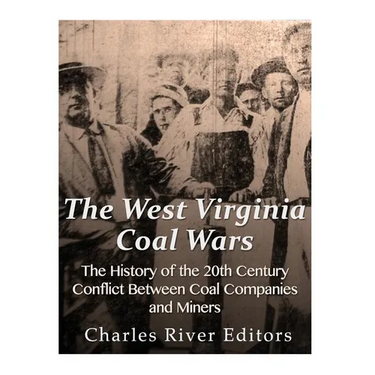 The West Virginia Coal Wars: The History of the 20th Century Conflict Between Coal Companies and Miners