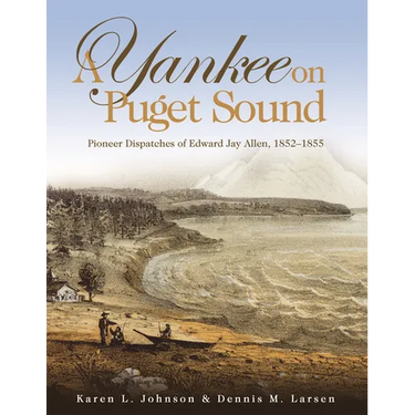 A Yankee on Puget Sound: Pioneer Dispatches of Edward Jay Allen, 1852-1855