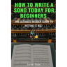 How to Write a Song Today for Beginners: The Ultimate Insider Guide to Hitting It Big