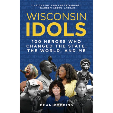 Wisconsin Idols: 100 Heroes Who Changed the State, the World, and Me