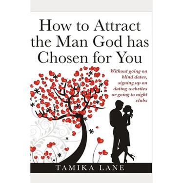 How to Attract the Man GOD Has Chosen for You: Without going on blind dates, signing up on dating websites or going to night clubs