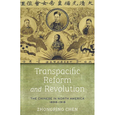Transpacific Reform and Revolution: The Chinese in North America, 1898-1918