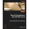 Web API Development with ASP.NET Core 8: Learn techniques, patterns, and tools for building high-performance, robust, and scalable web APIs