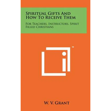 Spiritual Gifts And How To Receive Them: For Teachers, Instructors, Spirit Filled Christians