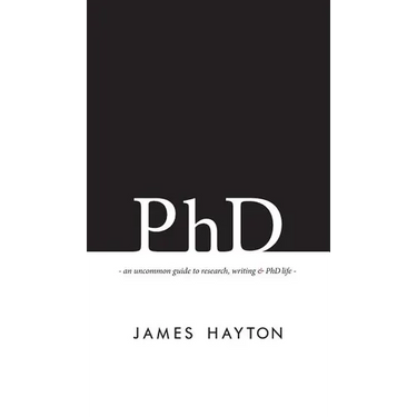 PhD: An uncommon guide to research, writing & PhD life