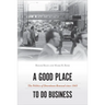 A Good Place to Do Business: The Politics of Downtown Renewal since 1945