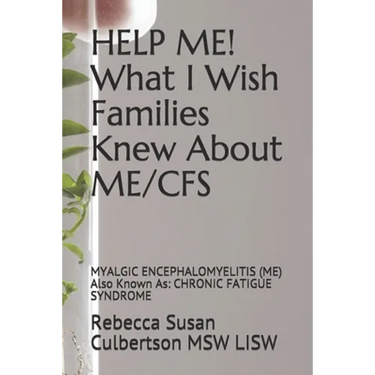HELP ME! What I Wish Families Knew About ME/CFS: MYALGIC ENCEPHALOMYELITIS (ME) Also Known As: CHRONIC FATIGUE SYNDROME