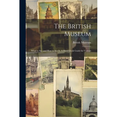 The British Museum; What to see and how to see it. A Hand-book Guide for Visitors