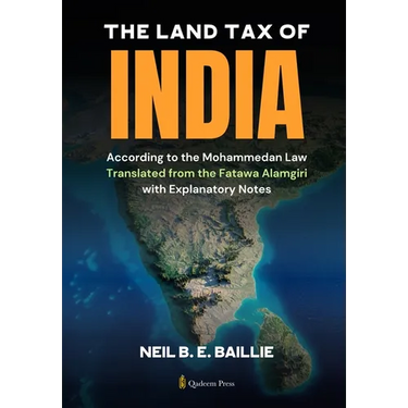 The Land Tax of India - According to the Mohammedan Law: Translated from the Fatawa Alamgiri with Explanatory Notes