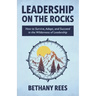 Leadership on the Rocks: How to Survive, Adapt, and Succeed in the Leadership Wilderness