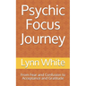 Psychic Focus Journey: From Fear and Confusion to Acceptance and Gratitude
