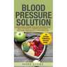 Blood Pressure: Solution: 54 Delicious Heart Healthy Recipes That Will Naturally Lower High Blood Pressure and Reduce Hypertension (Blood Pressure Ser