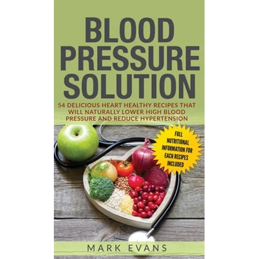Blood Pressure: Solution: 54 Delicious Heart Healthy Recipes That Will Naturally Lower High Blood Pressure and Reduce Hypertension (Blood Pressure Ser