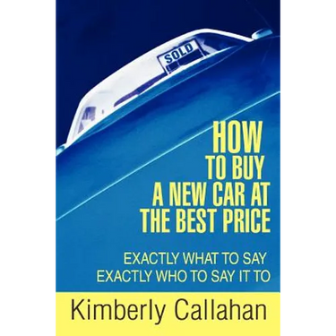 How to Buy A New Car at the Best Price: Exactly What to Say Exactly Who to Say it To