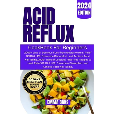 Acid Reflux Cookbook for Beginners: 2000+ days of Delicious Fuss-free Recipes to Heal, Relief GERD & LPR, Overcome Discomfort, and Achieve Total Well-