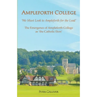 AMPLEFORTH COLLEGE. The Emergence of Ampleforth College as 'the Catholic Eton': 'We Must Look to Ampleforth for the Lead'