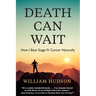 Death Can Wait: How I Beat Stage IV Cancer Naturally