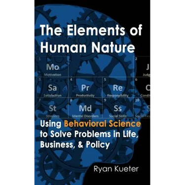 The Elements of Human Nature: Using Behavioral Science to Solve Problems in Life, Business, & Policy