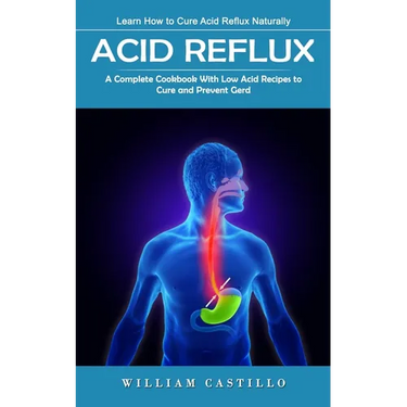 Acid Reflux: Learn How to Cure Acid Reflux Naturally (A Complete Cookbook With Low Acid Recipes to Cure and Prevent Gerd)