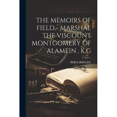 The Memoirs of Field - Marshal the Viscount Montgomery of Alamein, K, G