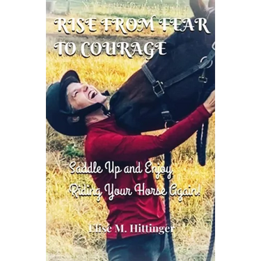 Rise From Fear To Courage: Saddle Up and Enjoy Riding Your Horse Again