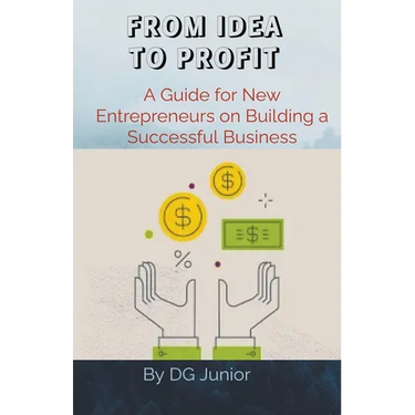 From Idea to Profit: A Guide for New Entrepreneurs on Building a Successful Business