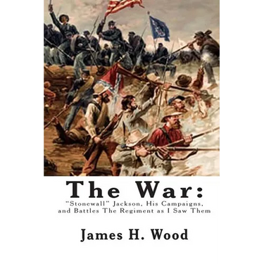 The War: "Stonewall" Jackson, His Campaigns, and Battles The Regiment as I Saw Them