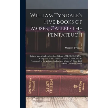 William Tyndale's Five Books of Moses, Called the Pentateuch: Being a Verbatim Reprint of the Edition of M.CCCCC.XXX: Compared With Tyndale's Genesis