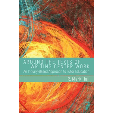 Around the Texts of Writing Center Work: An Inquiry-Based Approach to Tutor Education