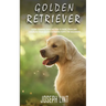 Golden Retriever: A Dog Training Guide on How to Raise, Train and Discipline Your Golden Retriever Puppy for Beginners
