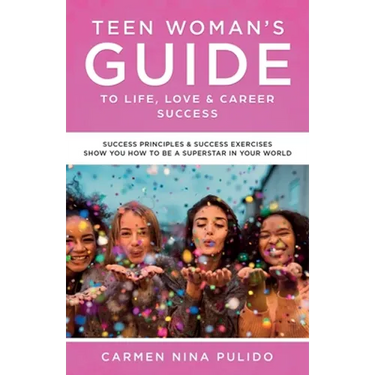 Teen Woman's Guide to Life, Love & Career Success: Success Principles & Success Exercises Show You How to Be a Superstar in Your World
