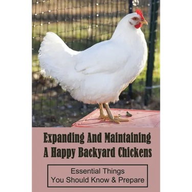 Expanding And Maintaining A Happy Backyard Chickens: Essential Things You Should Know & Prepare: How You Can Accommodate Chicken'S Safety And Thermal