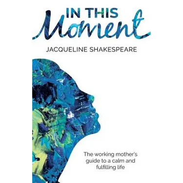 In This Moment: The Working Mother's Guide to a Calm and Fulfilling Life