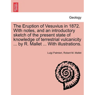 The Eruption of Vesuvius in 1872. with Notes, and an Introductory Sketch of the Present State of Knowledge of Terrestrial Vulcanicity ... by R. Mallet