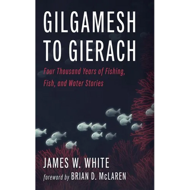Gilgamesh to Gierach: Four Thousand Years of Fishing, Fish, and Water Stories
