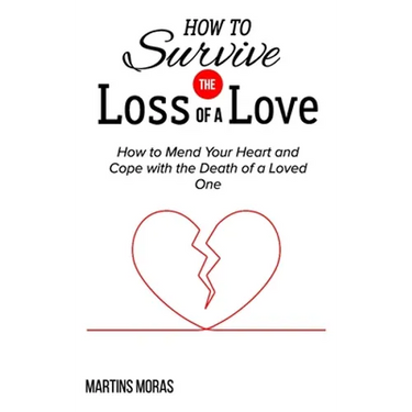How to Survive the Loss of a Love: How to Mend Your Heart and Cope with the Death of a Loved One