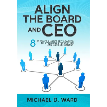 Align the Board and CEO: 8 Steps for Nonprofit Leaders to Overcome Dysfunction and Achieve Synergy