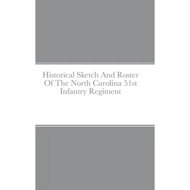Historical Sketch And Roster Of The North Carolina 51st Infantry Regiment