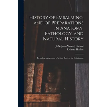 History of Embalming, and of Preparations in Anatomy, Pathology, and Natural History; Including an Account of a New Process for Embalming