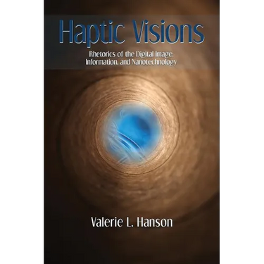 Haptic Visions: Rhetorics of the Digital Image, Information, and Nanotechnology
