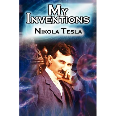 My Inventions: The Autobiography of Inventor Nikola Tesla from the Pages of Electrical Experimenter