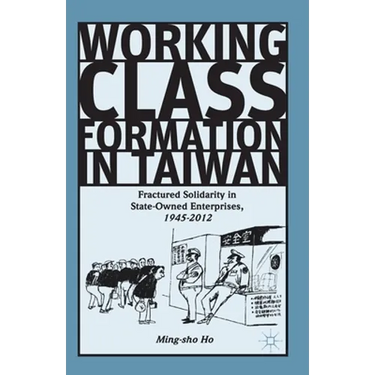 Working Class Formation in Taiwan: Fractured Solidarity in State-Owned Enterprises, 1945-2012